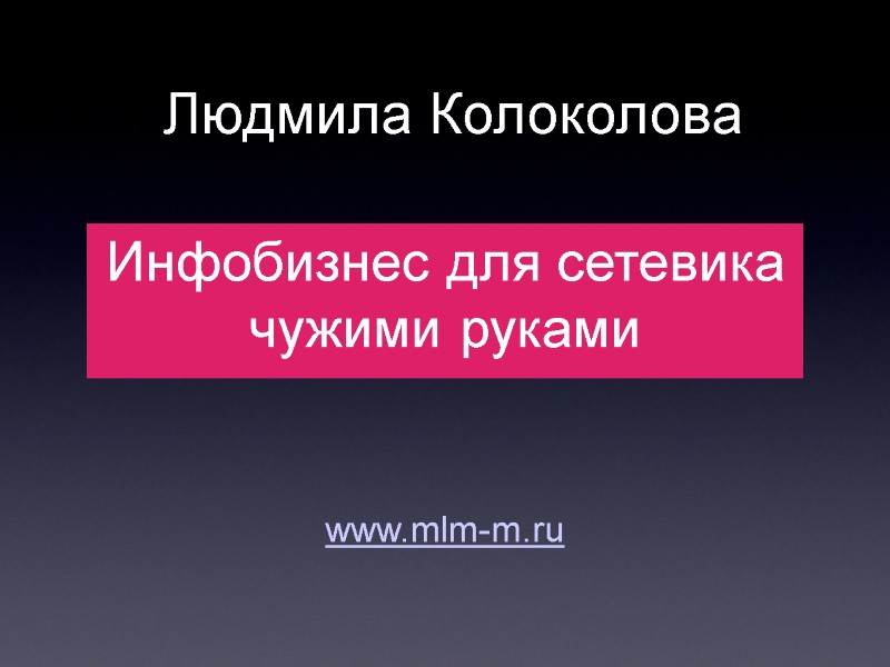 Людмила Колоколова Инфобизнес для сетевика чужими руками www.mlm-m.ru